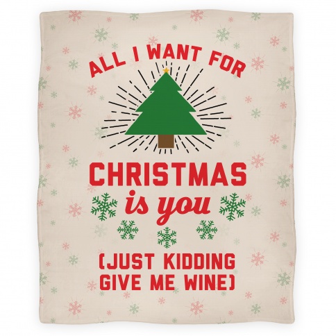 blanket30fl-w484h484z1-72214-all-i-want-for-christmas-is-you-just-kidding-give-me-wine